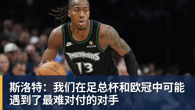 斯洛特：我们在足总杯和欧冠中可能遇到了最难对付的对手