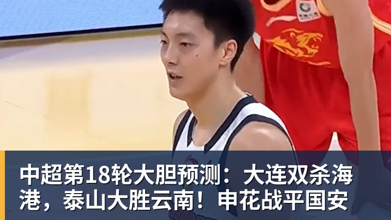 乐鱼体育中超第18轮大胆预测：大连双杀海港，泰山大胜云南！申花战平国安