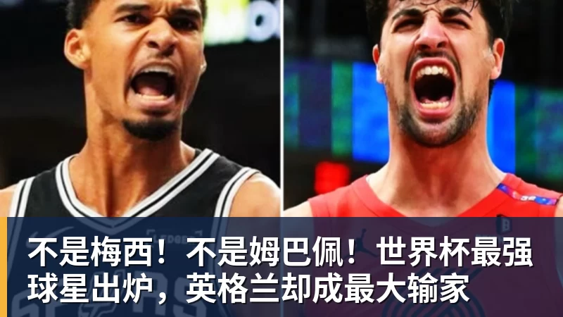 不是梅西!不是姆巴佩!世界杯最强球星出炉,英格兰却成最大输家