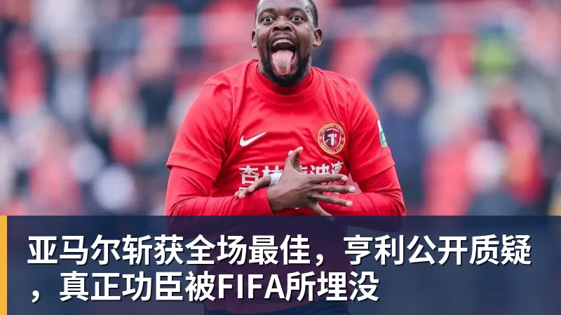 亚马尔斩获全场最佳，亨利公开质疑，真正功臣被FIFA所埋没