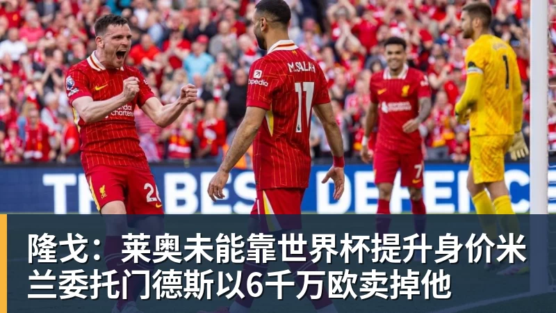 隆戈:莱奥未能靠世界杯提升身价米兰委托门德斯以6千万欧卖掉他