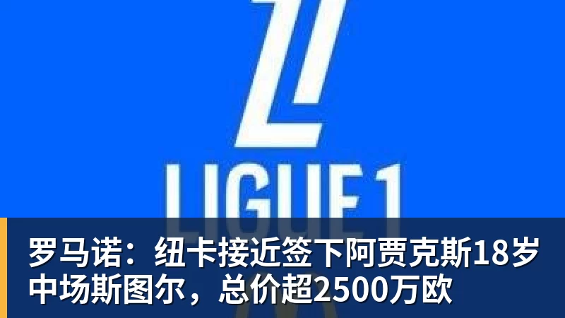 罗马诺:纽卡接近签下阿贾克斯18岁中场斯图尔,总价超2500万欧