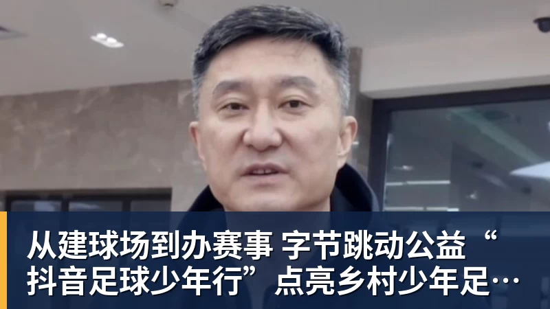 从建球场到办赛事  字节跳动公益“抖音足球少年行”点亮乡村少年足球梦