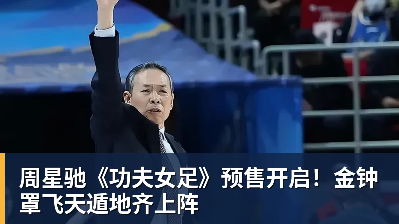 周星驰《功夫女足》预售开启！金钟罩飞天遁地齐上阵