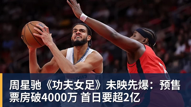 周星驰《功夫女足》未映先爆:预售票房破4000万 首日要超2亿