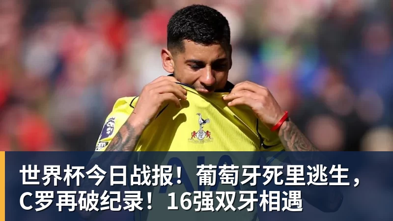 世界杯今日战报！葡萄牙死里逃生，C罗再破纪录！16强双牙相遇
