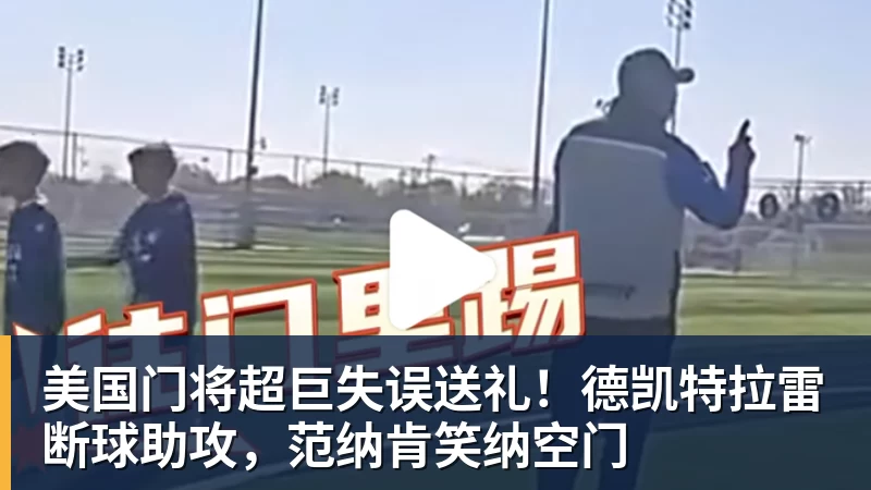美国门将超巨失误送礼!德凯特拉雷断球助攻,范纳肯笑纳空门