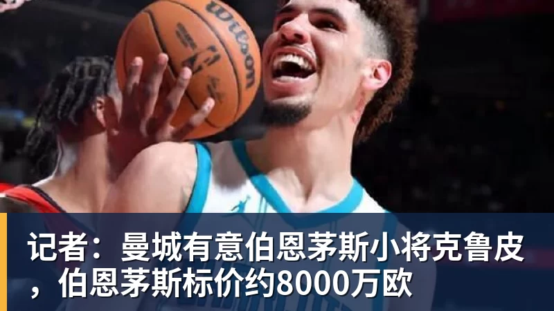 记者：曼城有意伯恩茅斯小将克鲁皮，伯恩茅斯标价约8000万欧