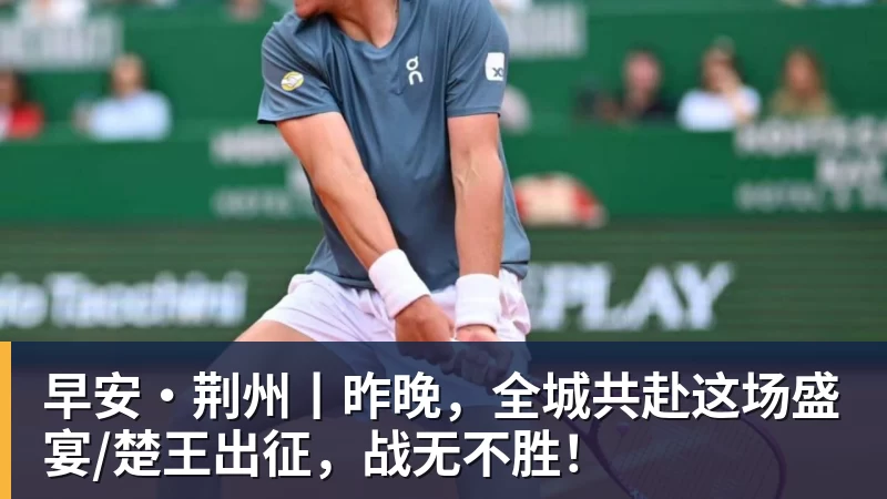 早安·荆州丨昨晚,全城共赴这场盛宴/楚王出征,战无不胜!