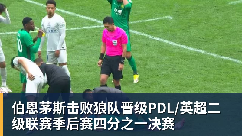 伯恩茅斯击败狼队晋级PDL/英超二级联赛季后赛四分之一决赛