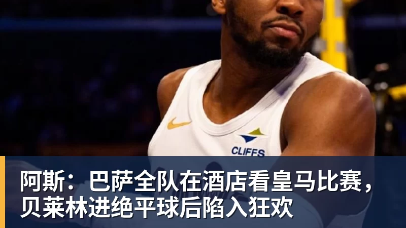 阿斯：巴萨全队在酒店看皇马比赛，贝莱林进绝平球后陷入狂欢