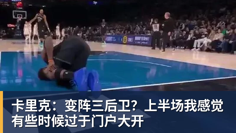 卡里克:变阵三后卫?上半场我感觉有些时候过于门户大开