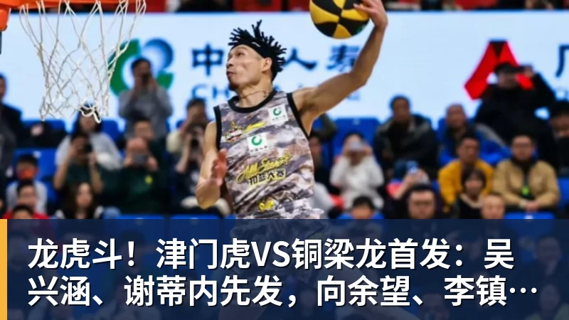 龙虎斗!津门虎VS铜梁龙首发:吴兴涵、谢蒂内先发,向余望、李镇全中超首秀