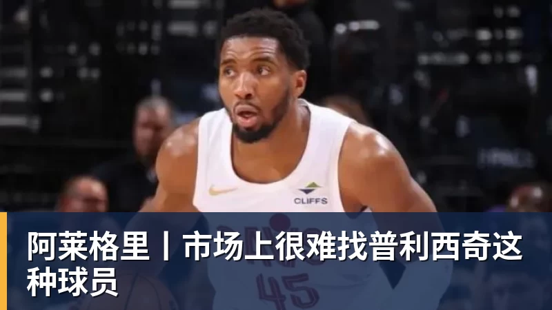 乐鱼体育阿莱格里丨市场上很难找普利西奇这种球员