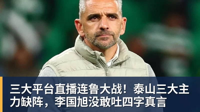 三大平台直播连鲁大战!泰山三大主力缺阵,李国旭没敢吐四字真言