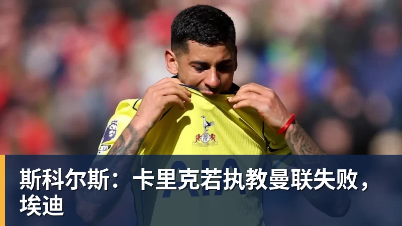 乐鱼体育斯科尔斯:卡里克若执教曼联失败,埃迪