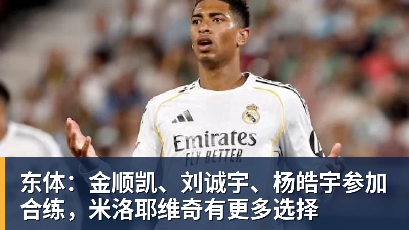 东体：金顺凯、刘诚宇、杨皓宇参加合练，米洛耶维奇有更多选择