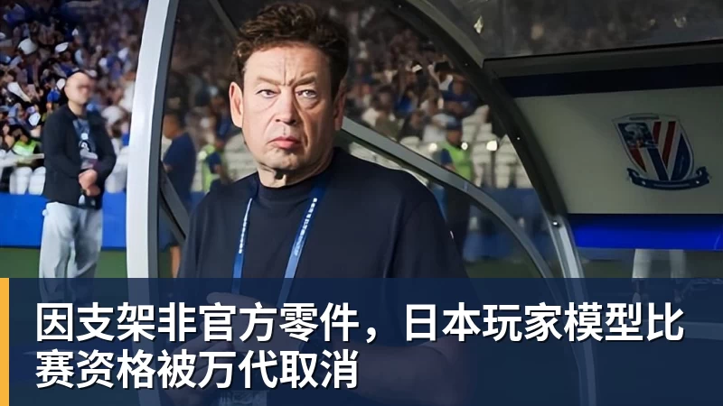 乐鱼体育因支架非官方零件,日本玩家模型比赛资格被万代取消
