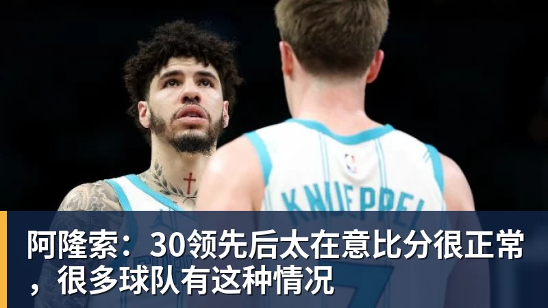 阿隆索:30领先后太在意比分很正常,很多球队有这种情况