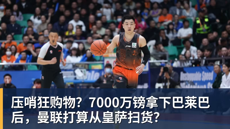 压哨狂购物？7000万镑拿下巴莱巴后，曼联打算从皇萨扫货？