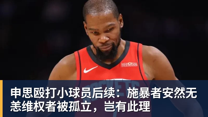 申思殴打小球员后续:施暴者安然无恙维权者被孤立,岂有此理