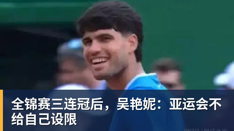 全锦赛三连冠后，吴艳妮：亚运会不给自己设限