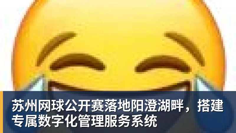 乐鱼体育苏州网球公开赛落地阳澄湖畔,搭建专属数字化管理服务系统