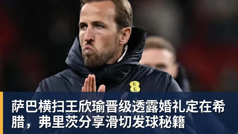 萨巴横扫王欣瑜晋级透露婚礼定在希腊，弗里茨分享滑切发球秘籍