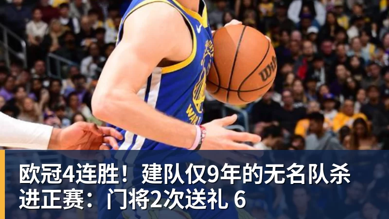 乐鱼体育欧冠4连胜!建队仅9年的无名队杀进正赛:门将2次送礼 6