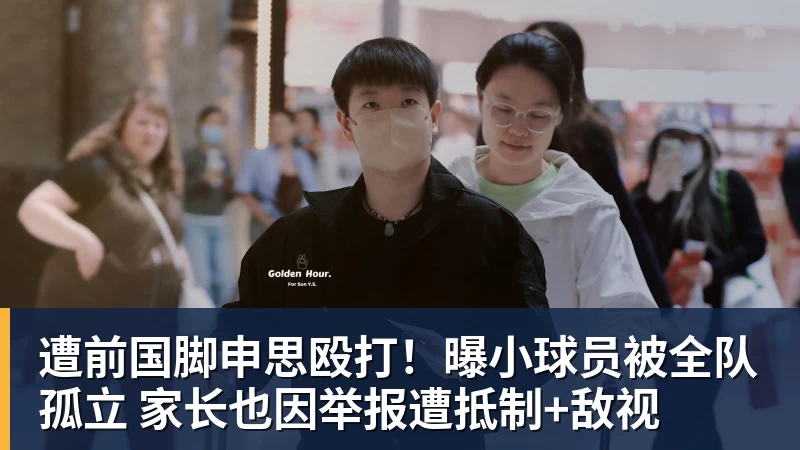 遭前国脚申思殴打！曝小球员被全队孤立 家长也因举报遭抵制+敌视