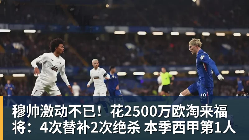 穆帅激动不已!花2500万欧淘来福将:4次替补2次绝杀 本季西甲第1人
