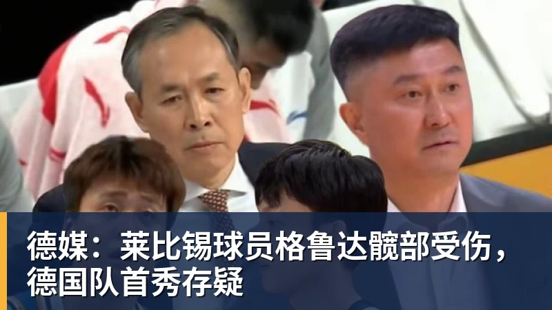 乐鱼体育德媒:莱比锡球员格鲁达髋部受伤,德国队首秀存疑