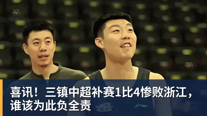 乐鱼体育喜讯！三镇中超补赛1比4惨败浙江，谁该为此负全责