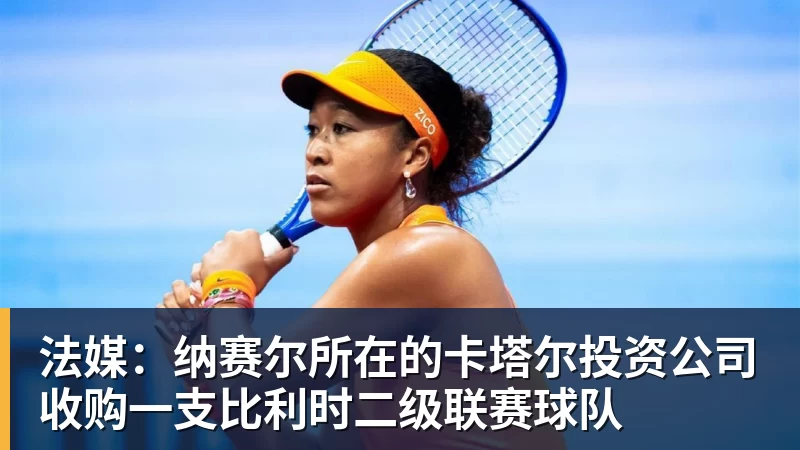 乐鱼体育法媒：纳赛尔所在的卡塔尔投资公司收购一支比利时二级联赛球队