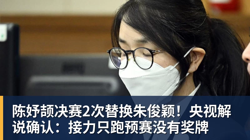 陈妤颉决赛2次替换朱俊颖!央视解说确认:接力只跑预赛没有奖牌