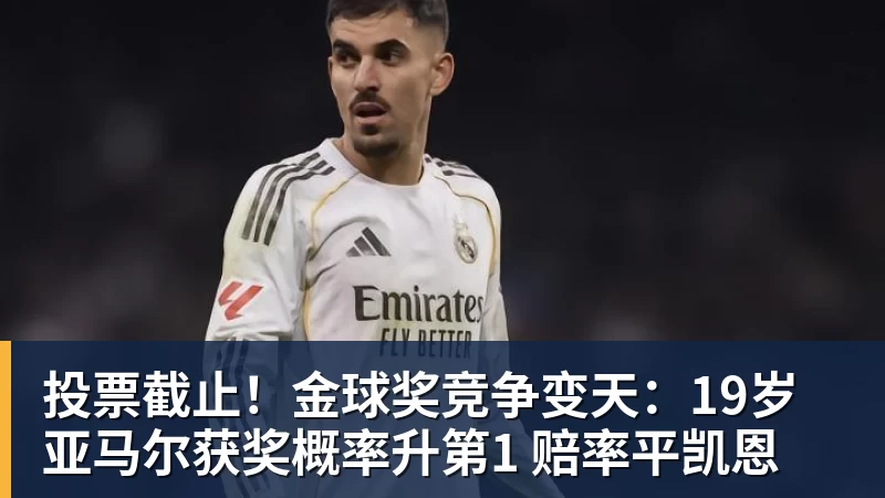 投票截止！金球奖竞争变天：19岁亚马尔获奖概率升第1 赔率平凯恩