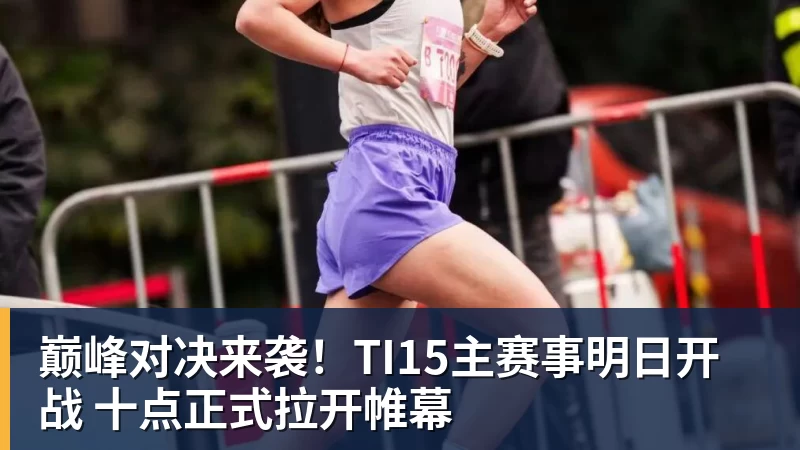 巅峰对决来袭!TI15主赛事明日开战 十点正式拉开帷幕