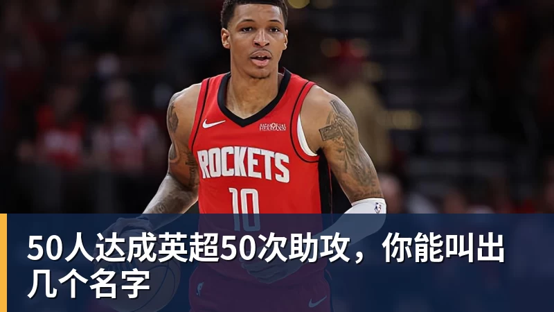 50人达成英超50次助攻，你能叫出几个名字