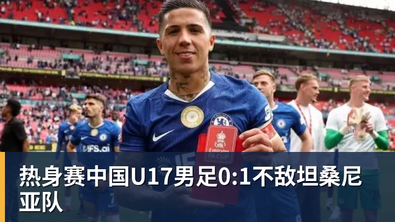 热身赛中国U17男足0:1不敌坦桑尼亚队