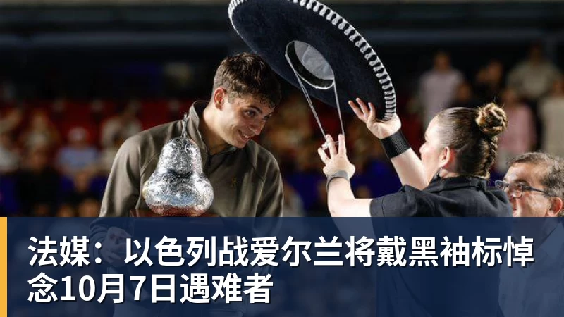 法媒:以色列战爱尔兰将戴黑袖标悼念10月7日遇难者