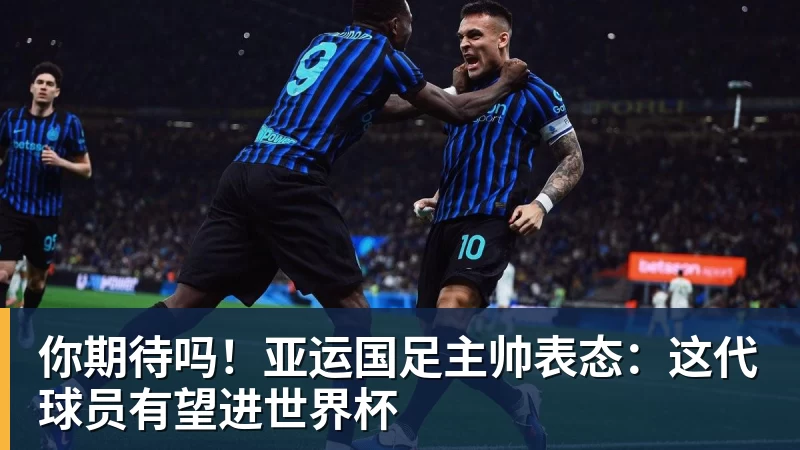 你期待吗！亚运国足主帅表态：这代球员有望进世界杯