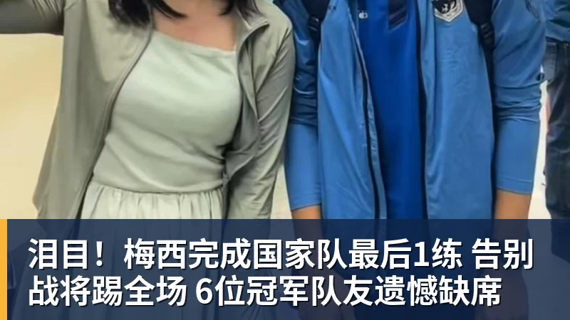 泪目!梅西完成国家队最后1练 告别战将踢全场 6位冠军队友遗憾缺席