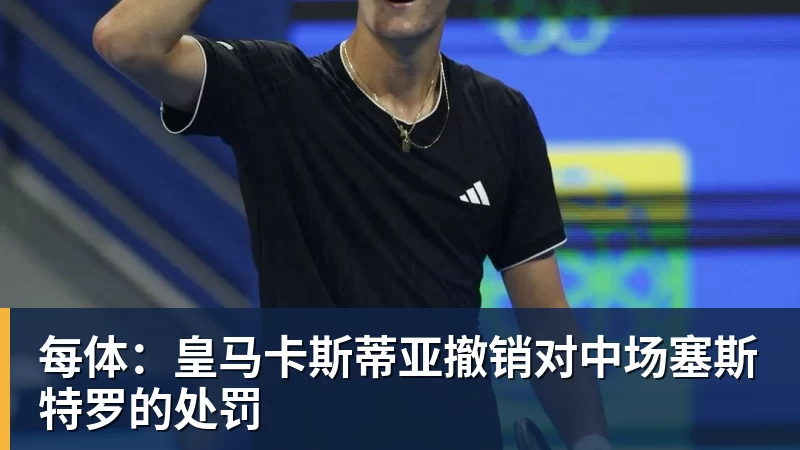 每体：皇马卡斯蒂亚撤销对中场塞斯特罗的处罚