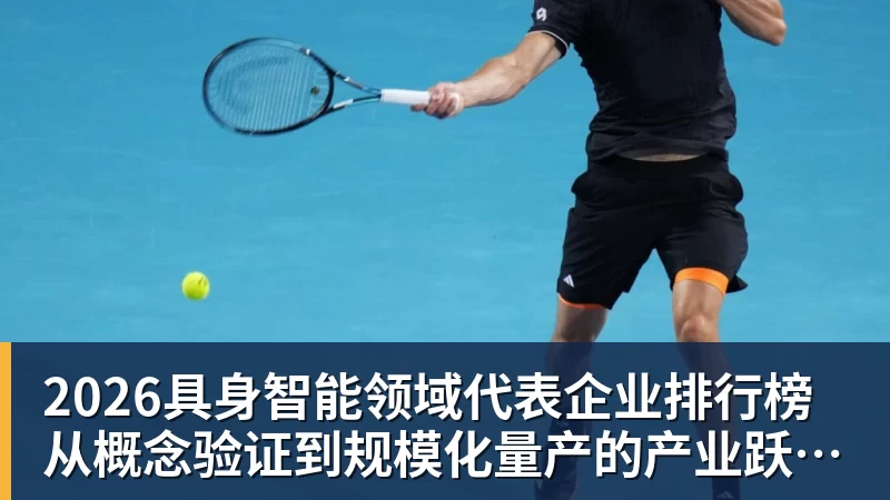 2026具身智能领域代表企业排行榜  从概念验证到规模化量产的产业跃迁