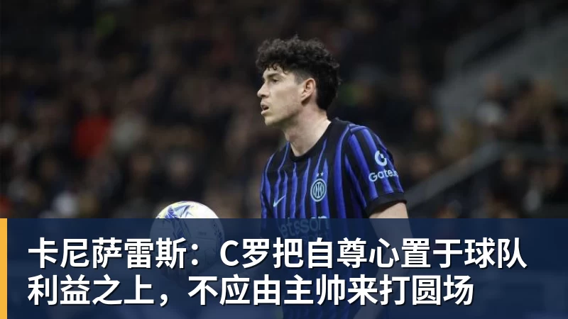 卡尼萨雷斯：C罗把自尊心置于球队利益之上，不应由主帅来打圆场
