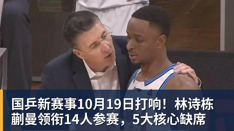 国乒新赛事10月19日打响!林诗栋蒯曼领衔14人参赛,5大核心缺席