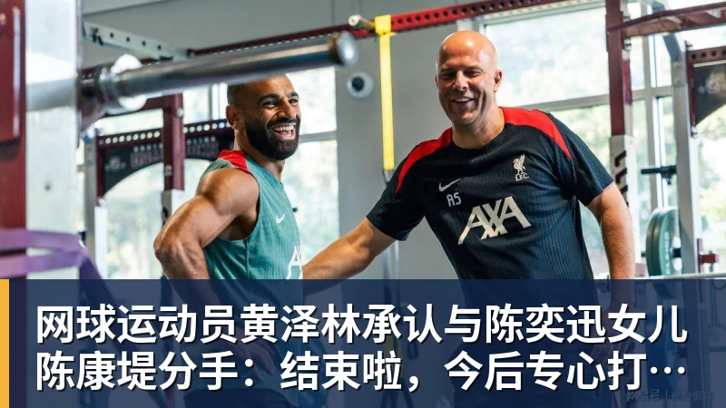 网球运动员黄泽林承认与陈奕迅女儿陈康堤分手:结束啦,今后专心打球,“离陈奕迅越来越远了”