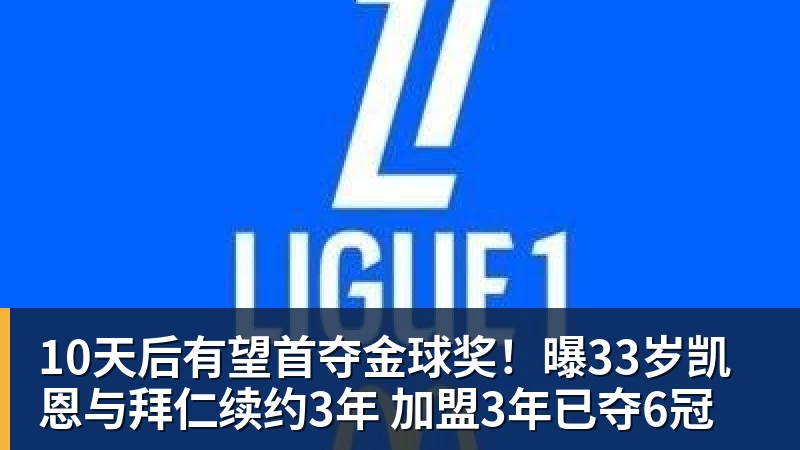 10天后有望首夺金球奖!曝33岁凯恩与拜仁续约3年 加盟3年已夺6冠