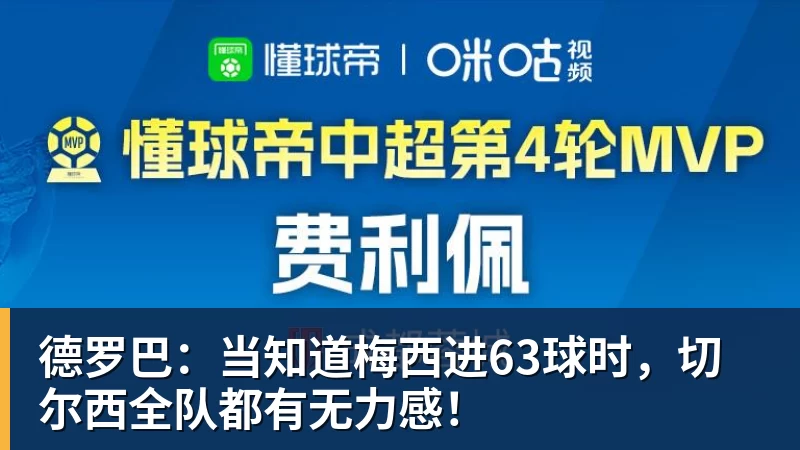 德罗巴:当知道梅西进63球时,切尔西全队都有无力感!