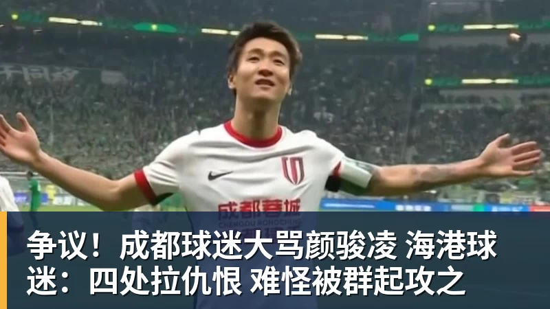 争议!成都球迷大骂颜骏凌 海港球迷:四处拉仇恨 难怪被群起攻之